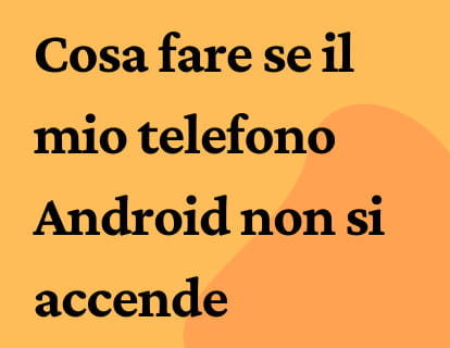 Cosa fare se il mio telefono Android non si accende