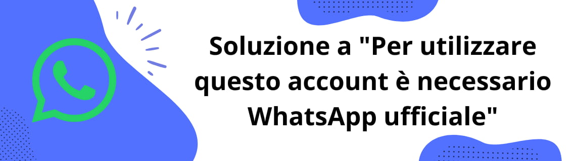 Soluzione a 'Per utilizzare questo account è necessario WhatsApp ufficiale'